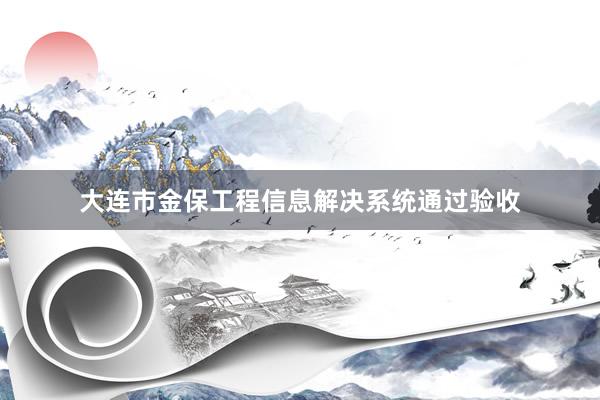 大连市金保工程信息解决系统通过验收